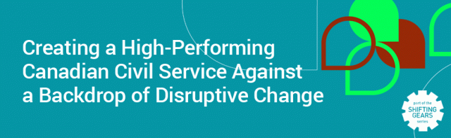 Creating a High-Performing Canadian Civil Service against a Backdrop of Disruptive Change